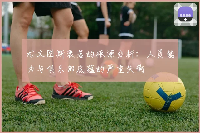 尤文图斯衰落的根源分析：人员能力与俱乐部底蕴的严重失衡